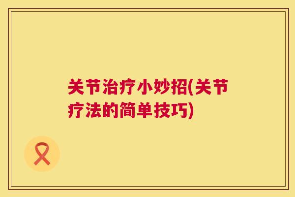 关节治疗小妙招(关节疗法的简单技巧)