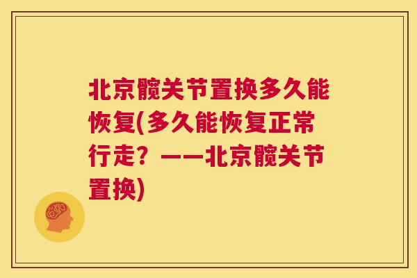 北京髋关节置换多久能恢复(多久能恢复正常行走？——北京髋关节置换)