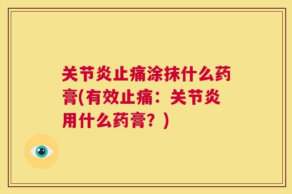 关节炎止痛涂抹什么药膏(有效止痛：关节炎用什么药膏？)