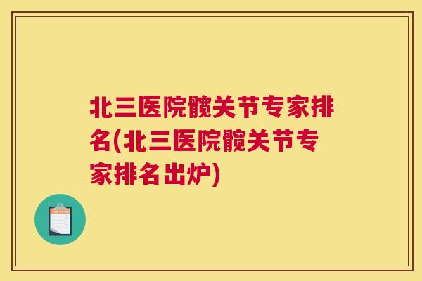 北三医院髋关节专家排名(北三医院髋关节专家排名出炉)