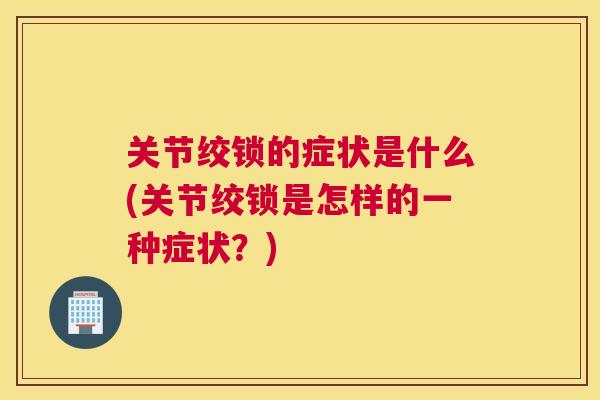 关节绞锁的症状是什么(关节绞锁是怎样的一种症状？)