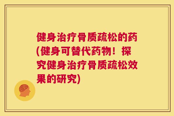 健身治疗骨质疏松的药(健身可替代药物！探究健身治疗骨质疏松效果的研究)