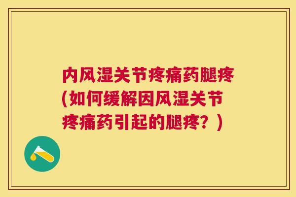 内关节药腿疼(如何缓解因关节药引起的腿疼?) 内关节药腿疼(如何缓解因关节药引起的腿疼?)
