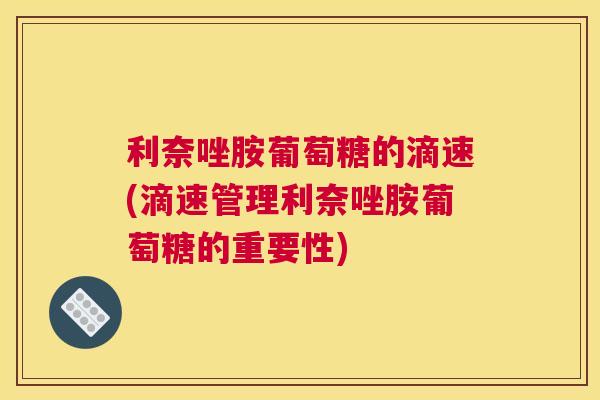 利奈唑胺葡萄糖的滴速(滴速管理利奈唑胺葡萄糖的重要性)