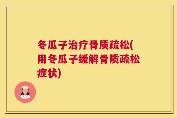 冬瓜子治疗骨质疏松(用冬瓜子缓解骨质疏松症状)