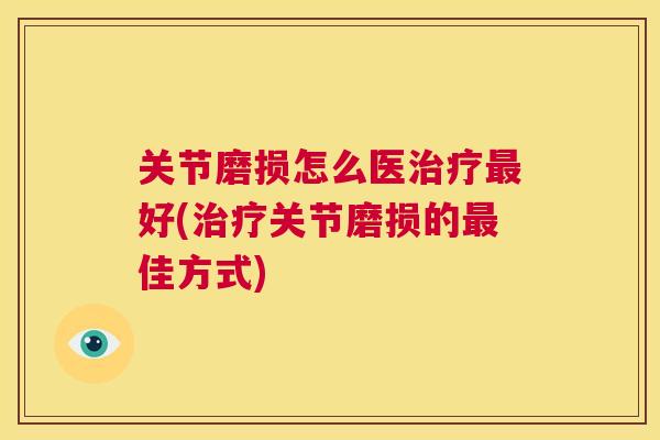 关节磨损怎么医治疗最好(治疗关节磨损的最佳方式)