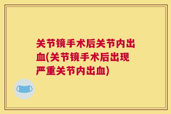 关节镜手术后关节内出血(关节镜手术后出现严重关节内出血)