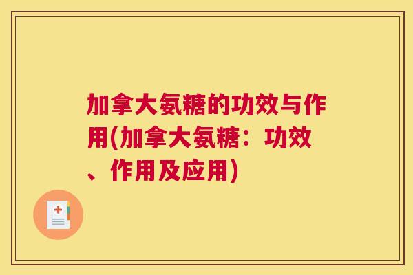 加拿大氨糖的功效与作用(加拿大氨糖：功效、作用及应用)