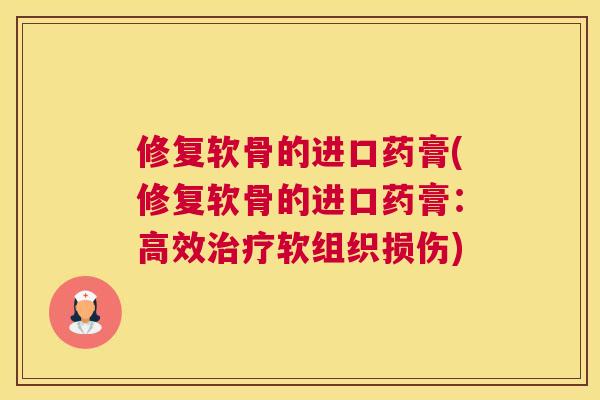 修复软骨的进口药膏(修复软骨的进口药膏:高效软组织损伤) 修复软骨的进口药膏(修复软骨的进口药膏:高效软组织损伤)
