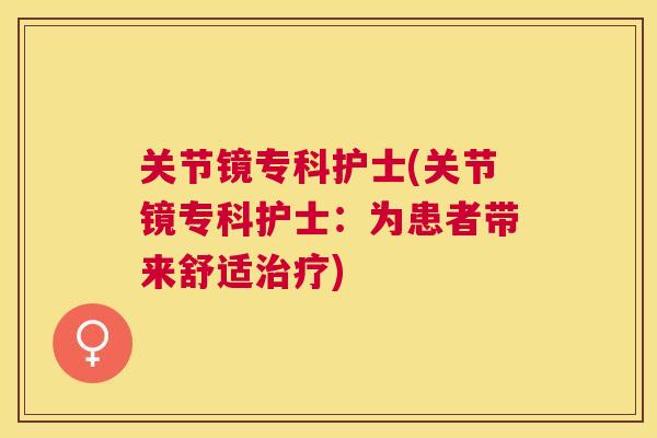 关节镜专科护士(关节镜专科护士：为患者带来舒适治疗)