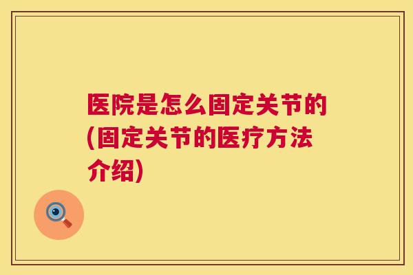 医院是怎么固定关节的(固定关节的医疗方法介绍)