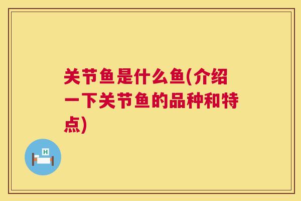 关节鱼是什么鱼(介绍一下关节鱼的品种和特点)