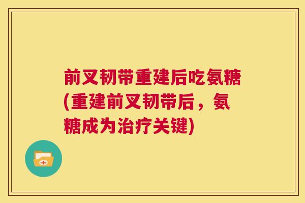 前叉韧带重建后吃氨糖(重建前叉韧带后，氨糖成为治疗关键)