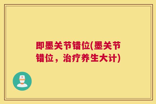 即墨关节错位(墨关节错位，治疗养生大计)