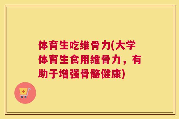 体育生吃维骨力(大学体育生食用维骨力，有助于增强骨骼健康)