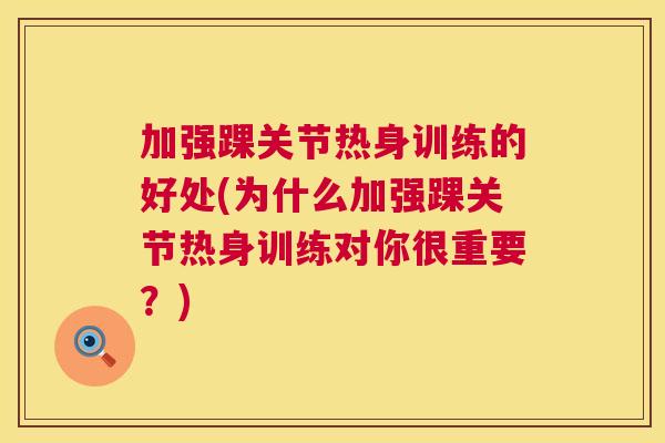 加强踝关节热身训练的好处(为什么加强踝关节热身训练对你很重要？)
