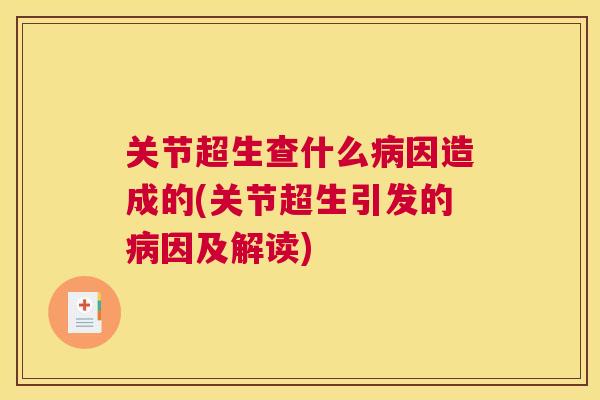关节超生查什么病因造成的(关节超生引发的病因及解读)