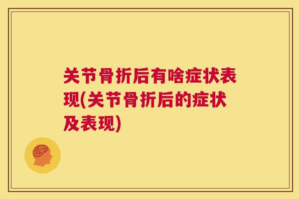 关节骨折后有啥症状表现(关节骨折后的症状及表现)
