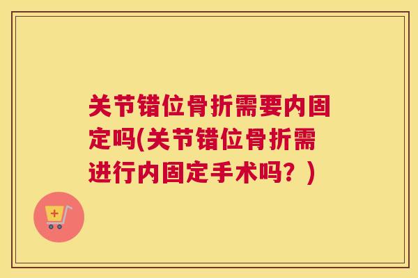 关节错位骨折需要内固定吗(关节错位骨折需进行内固定手术吗？)