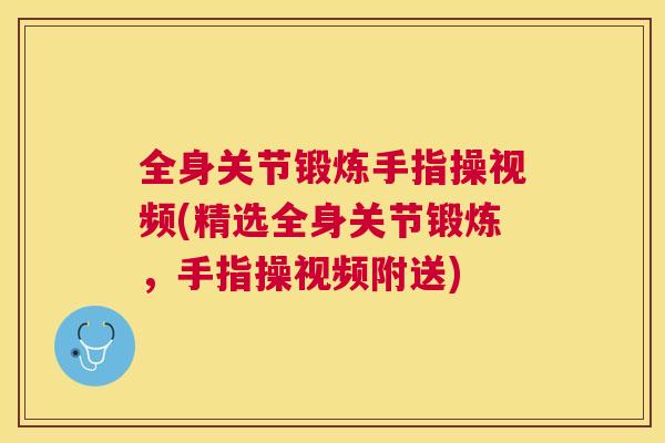 全身关节锻炼手指操视频(精选全身关节锻炼，手指操视频附送)