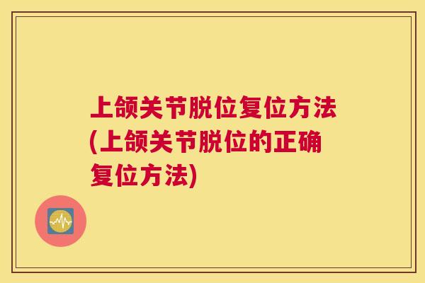上颌关节脱位复位方法(上颌关节脱位的正确复位方法)