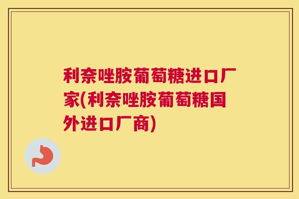 利奈唑胺葡萄糖进口厂家(利奈唑胺葡萄糖国外进口厂商)