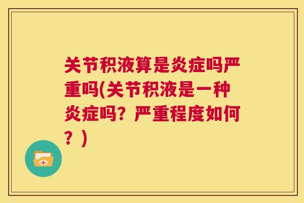 关节积液算是炎症吗严重吗(关节积液是一种炎症吗？严重程度如何？)