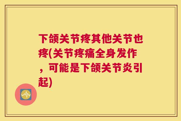 下颌关节疼其他关节也疼(关节疼痛全身发作，可能是下颌关节炎引起)