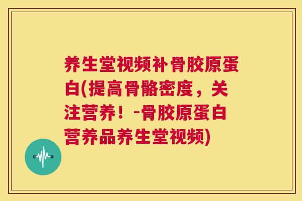 养生堂视频补骨胶原蛋白(提高骨骼密度,关注营养!-骨胶原蛋白营养品养生堂视频) 养生堂视频补骨胶原蛋白(提高骨骼密度,关注营养!-骨胶原蛋白营养品养生堂视频)