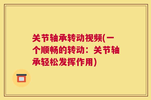 关节轴承转动视频(一个顺畅的转动:关节轴承轻松发挥作用) 关节轴承转动视频(一个顺畅的转动:关节轴承轻松发挥作用)
