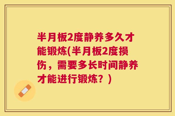 半月板2度静养多久才能锻炼(半月板2度损伤，需要多长时间静养才能进行锻炼？)