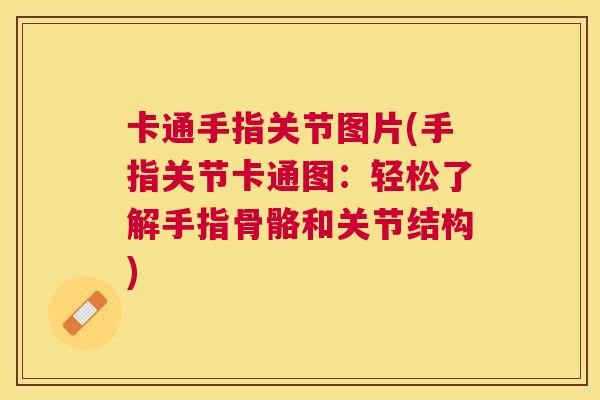 卡通手指关节图片(手指关节卡通图：轻松了解手指骨骼和关节结构)