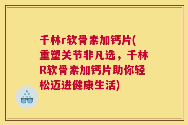 千林r软骨素加钙片(重塑关节非凡选，千林R软骨素加钙片助你轻松迈进健康生活)