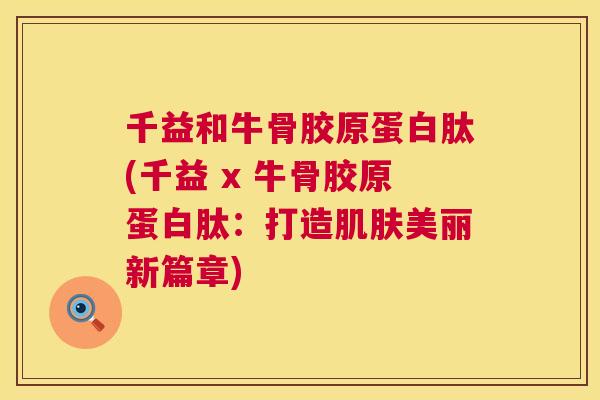 千益和牛骨胶原蛋白肽(千益 x 牛骨胶原蛋白肽：打造肌肤美丽新篇章)