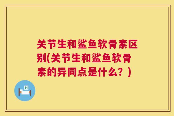 关节生和鲨鱼软骨素区别(关节生和鲨鱼软骨素的异同点是什么？)