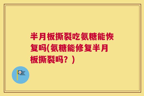 半月板撕裂吃氨糖能恢复吗(氨糖能修复半月板撕裂吗？)