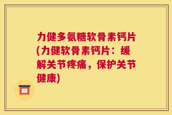 力健多氨糖软骨素钙片(力健软骨素钙片：缓解关节疼痛，保护关节健康)