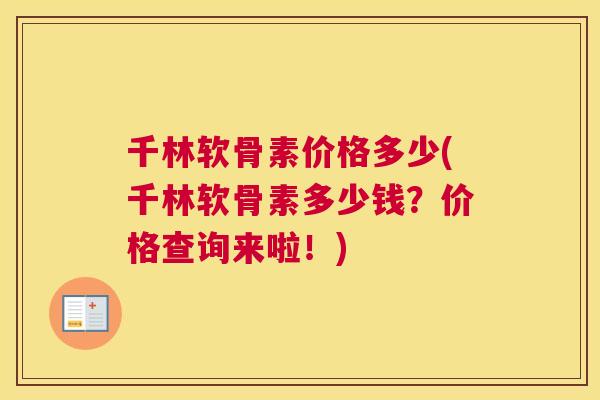千林软骨素价格多少(千林软骨素多少钱？价格查询来啦！)