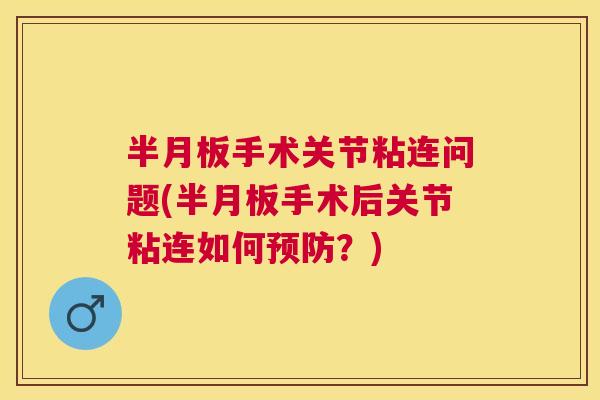 半月板手术关节粘连问题(半月板手术后关节粘连如何预防？)