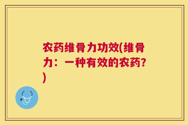 农药维骨力功效(维骨力：一种有效的农药？)