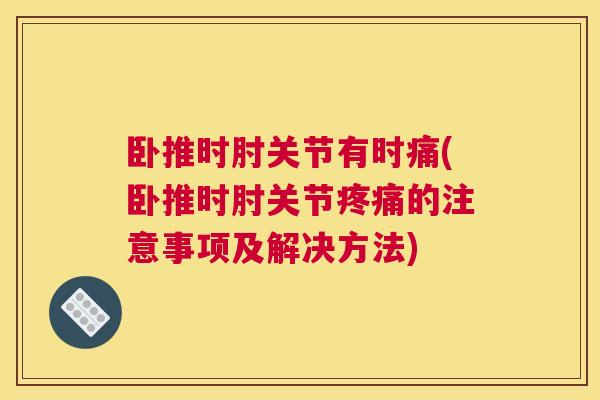 卧推时肘关节有时痛(卧推时肘关节疼痛的注意事项及解决方法)