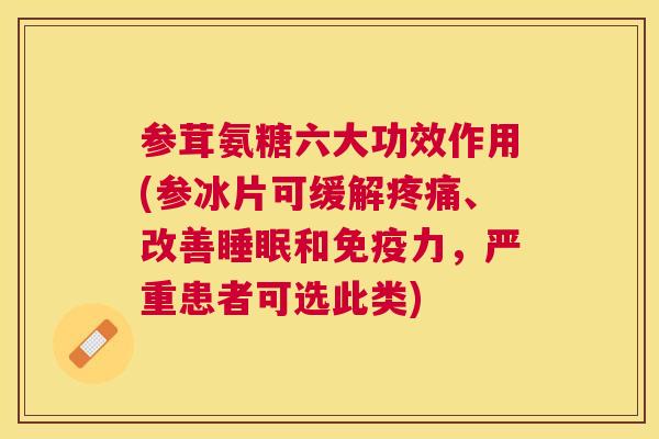 参茸氨糖六大功效作用(参冰片可缓解疼痛、改善睡眠和免疫力，严重患者可选此类)