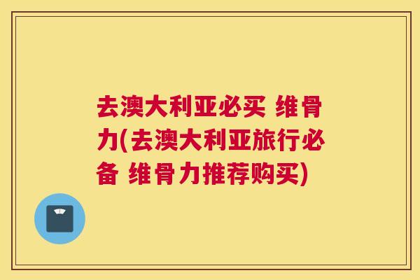 去澳大利亚必买 维骨力(去澳大利亚旅行必备 维骨力推荐购买)