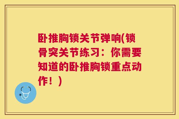卧推胸锁关节弹响(锁骨突关节练习：你需要知道的卧推胸锁重点动作！)