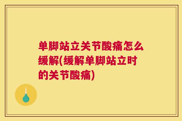 单脚站立关节酸痛怎么缓解(缓解单脚站立时的关节酸痛)