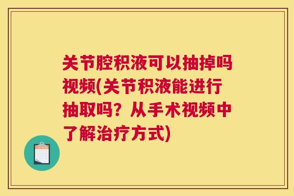 关节腔积液可以抽掉吗视频(关节积液能进行抽取吗？从手术视频中了解治疗方式)