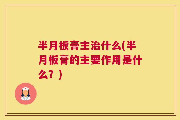 半月板膏主治什么(半月板膏的主要作用是什么？)
