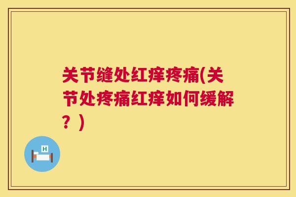 关节缝处红痒疼痛(关节处疼痛红痒如何缓解？)