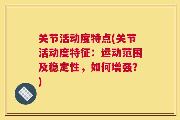 关节活动度特点(关节活动度特征：运动范围及稳定性，如何增强？)