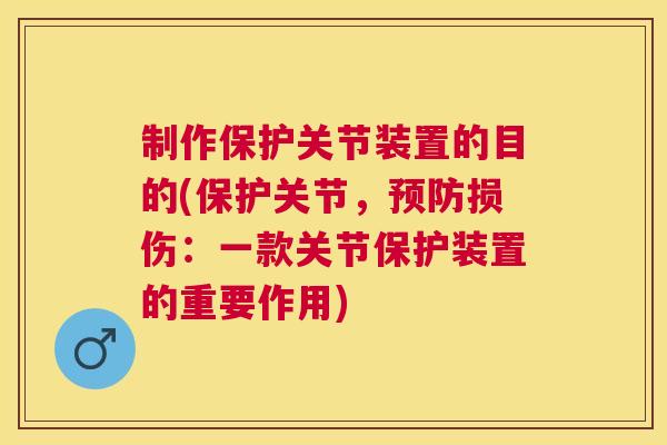 制作保护关节装置的目的(保护关节，预防损伤：一款关节保护装置的重要作用)